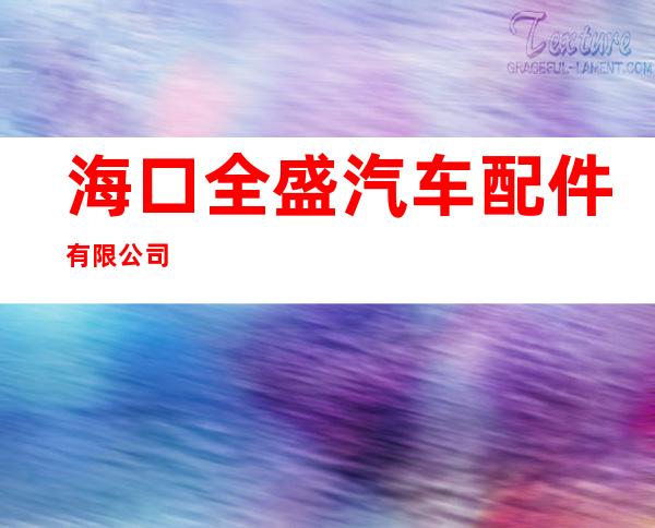 海口全盛汽车配件有限公司